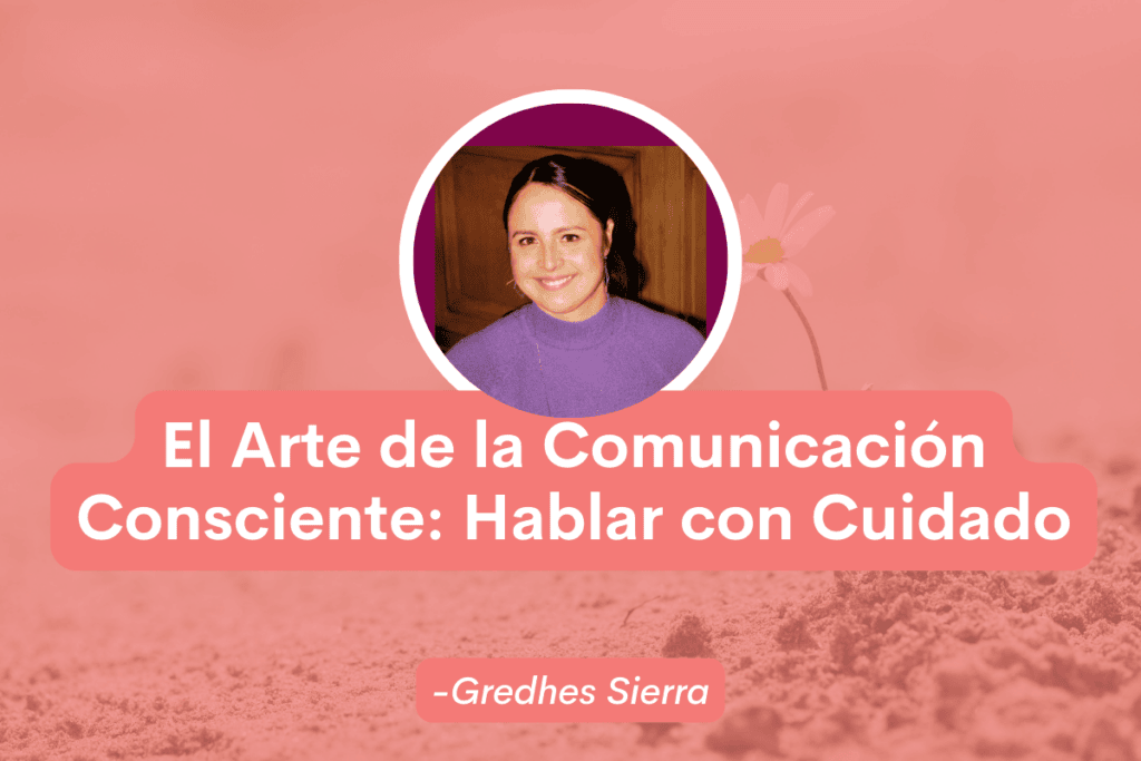 El Arte de la Comunicación Consciente: Hablar con Cuidado